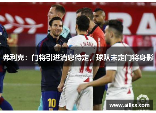 弗利克：门将引进消息待定，球队未定门将身影