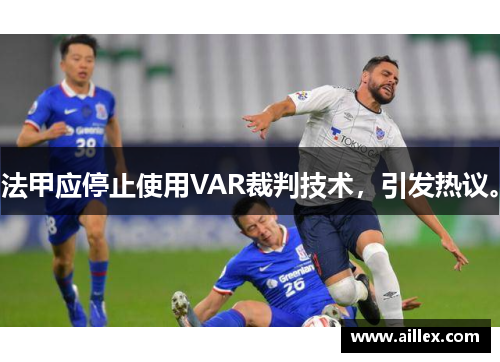法甲应停止使用VAR裁判技术，引发热议。