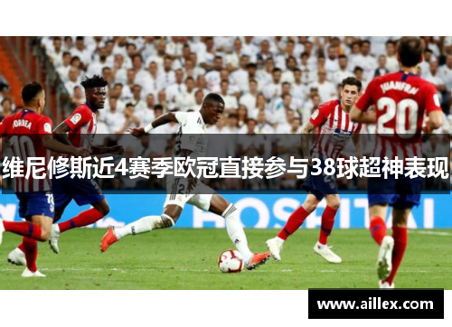 维尼修斯近4赛季欧冠直接参与38球超神表现