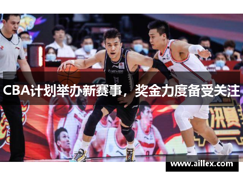 CBA计划举办新赛事，奖金力度备受关注
